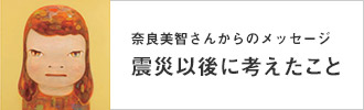 奈良美智さんからのメッセージ「震災以後に考えたこと」