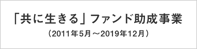 「共に生きる」ファンド助成事業(2011年5月~2019年12月)